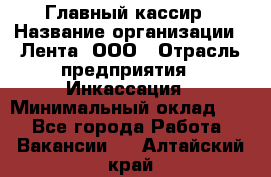 Главный кассир › Название организации ­ Лента, ООО › Отрасль предприятия ­ Инкассация › Минимальный оклад ­ 1 - Все города Работа » Вакансии   . Алтайский край